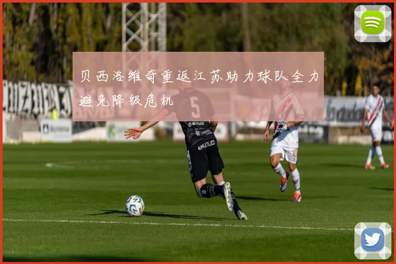 贝西洛维奇重返江苏助力球队全力避免降级危机