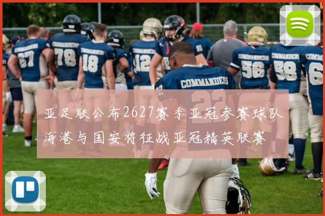 亚足联公布2627赛季亚冠参赛球队海港与国安将征战亚冠精英联赛