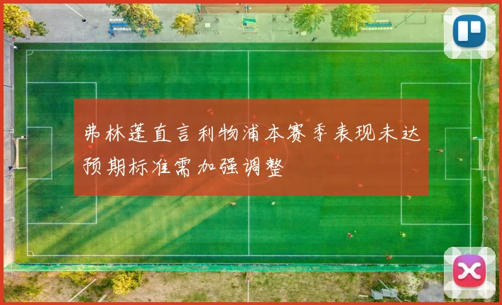 弗林蓬直言利物浦本赛季表现未达预期标准需加强调整