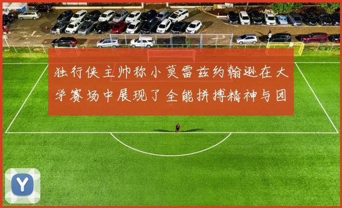 独行侠主帅称小莫雷兹约翰逊在大学赛场中展现了全能拼搏精神与团队奉献精神