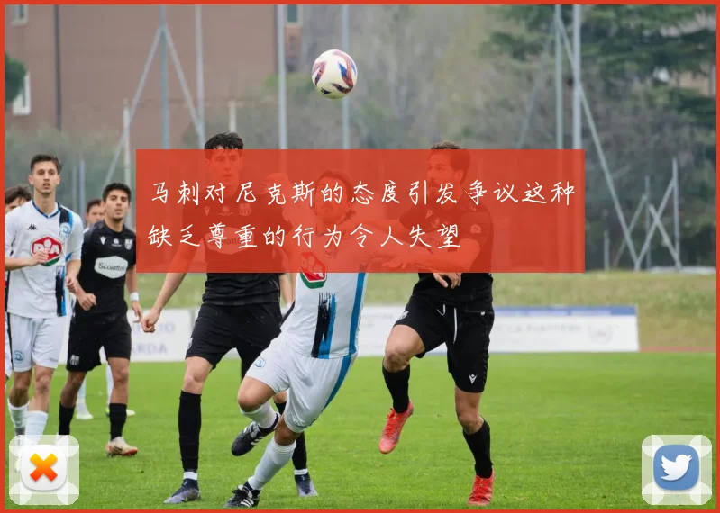 马刺对尼克斯的态度引发争议这种缺乏尊重的行为令人失望