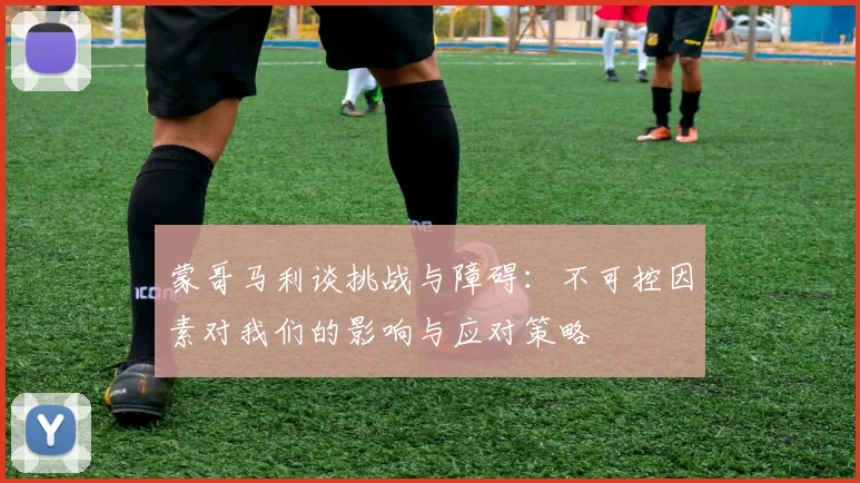 蒙哥马利谈挑战与障碍：不可控因素对我们的影响与应对策略