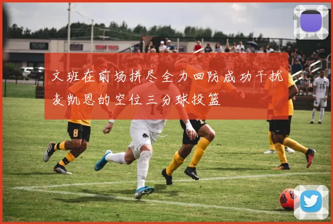 文班在前场拼尽全力回防成功干扰麦凯恩的空位三分球投篮