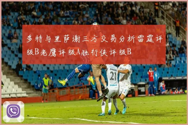 多特与里萨谢三方交易分析雷霆评级B老鹰评级A独行侠评级B