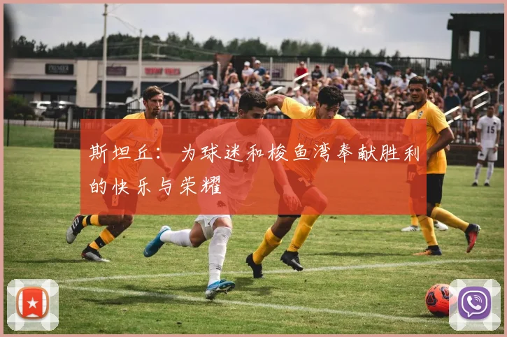 斯坦丘：为球迷和梭鱼湾奉献胜利的快乐与荣耀