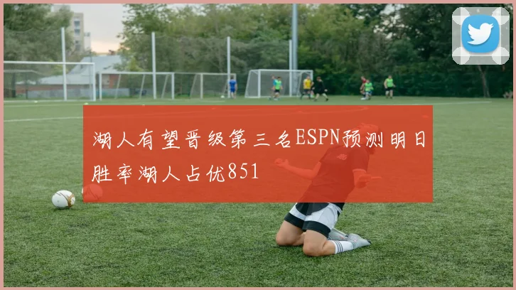 湖人有望晋级第三名ESPN预测明日胜率湖人占优851