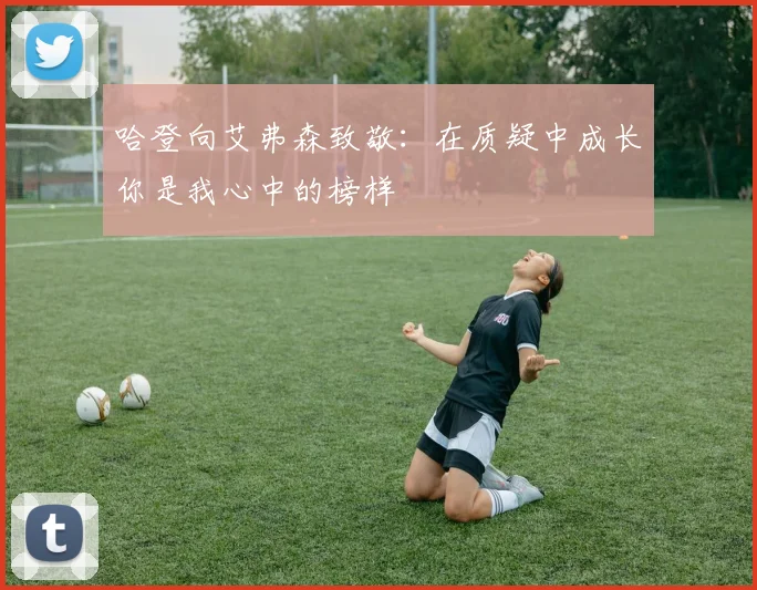 哈登向艾弗森致敬：在质疑中成长你是我心中的榜样
