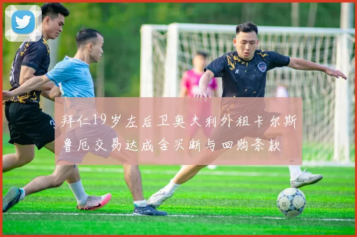 拜仁19岁左后卫奥夫利外租卡尔斯鲁厄交易达成含买断与回购条款