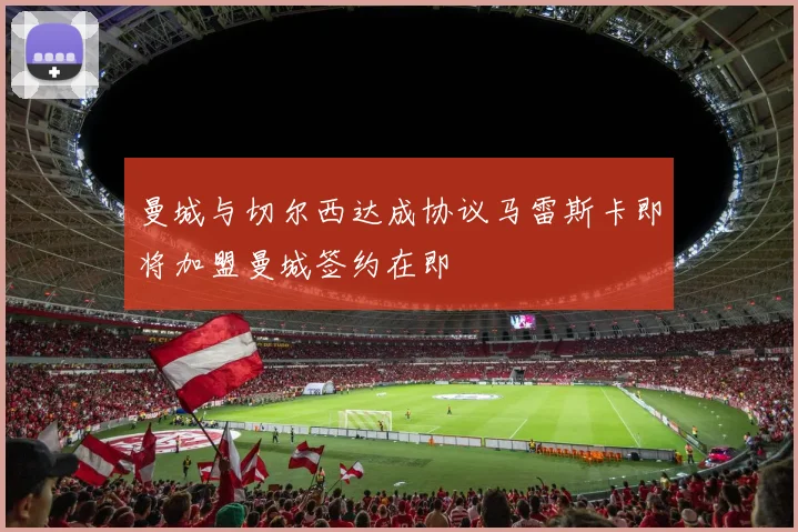 曼城与切尔西达成协议马雷斯卡即将加盟曼城签约在即