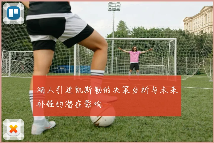 湖人引进凯斯勒的决策分析与未来补强的潜在影响