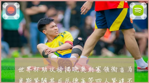 世界杯助攻榜揭晓奥利塞领衔吉马良斯紧随其后厄德高等四人紧追不舍