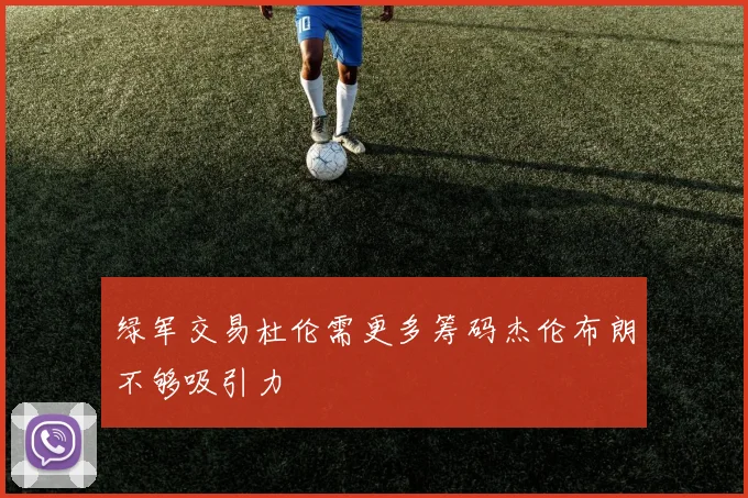 绿军交易杜伦需更多筹码杰伦布朗不够吸引力