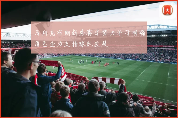 马利克布朗新秀赛季努力学习明确角色全力支持球队发展