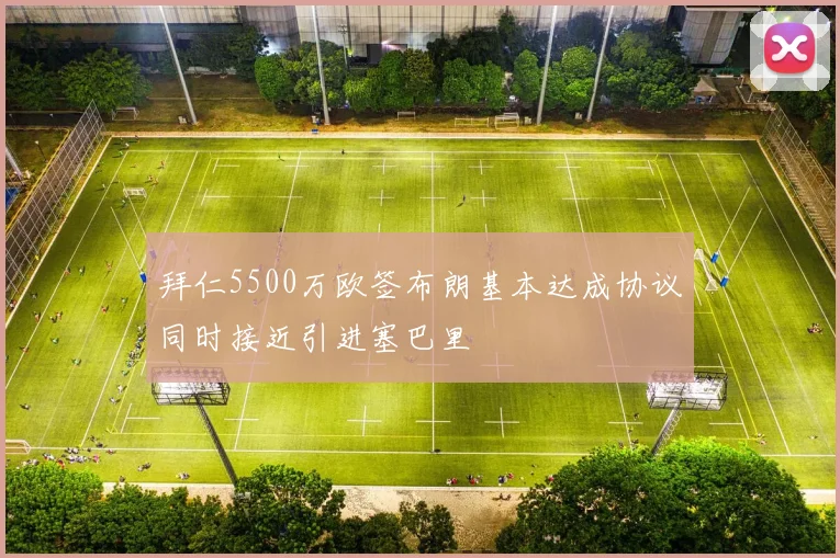 拜仁5500万欧签布朗基本达成协议同时接近引进塞巴里